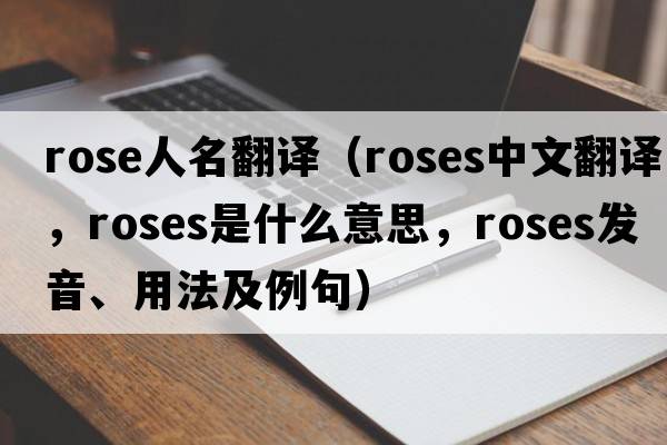 rose人名翻譯（roses中文翻譯，roses是什么意思，roses發(fā)音、用法及例句）