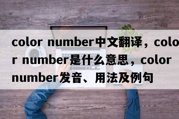 color number中文翻譯，color number是什么意思，color number發(fā)音、用法及例句
