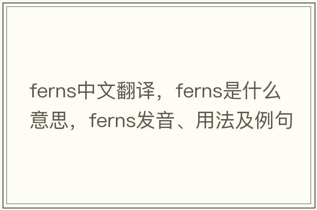 ferns中文翻譯，ferns是什么意思，ferns發(fā)音、用法及例句