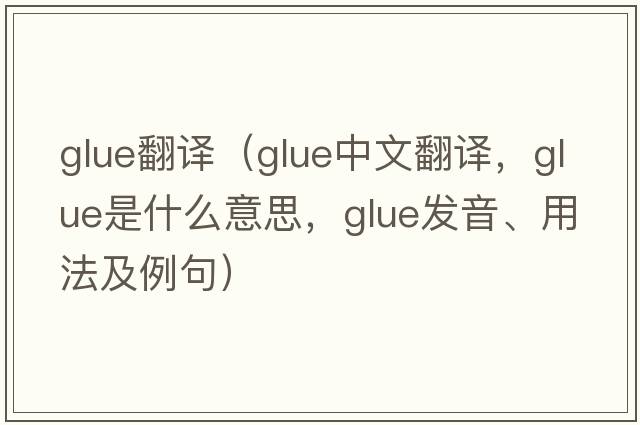 glue翻譯（glue中文翻譯，glue是什么意思，glue發(fā)音、用法及例句）