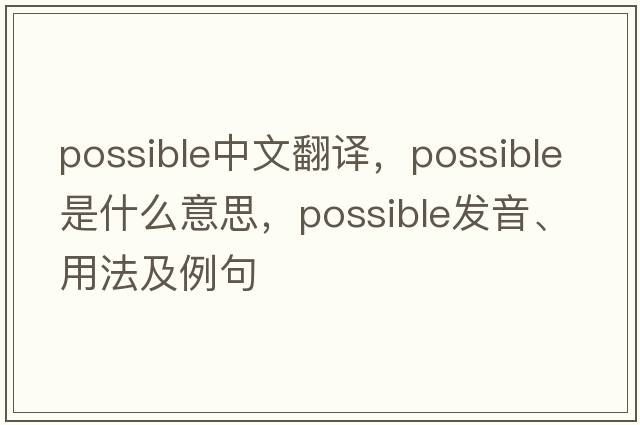 possible中文翻譯，possible是什么意思，possible發(fā)音、用法及例句