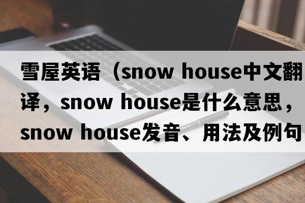 雪屋英語（snow house中文翻譯，snow house是什么意思，snow house發(fā)音、用法及例句）