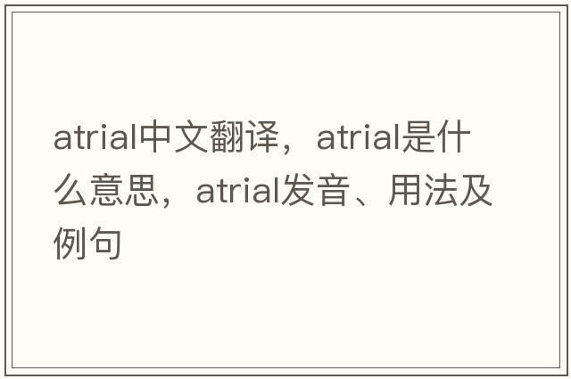 atrial中文翻譯，atrial是什么意思，atrial發(fā)音、用法及例句