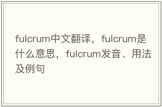 fulcrum中文翻譯，fulcrum是什么意思，fulcrum發(fā)音、用法及例句