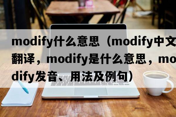 modify什么意思（modify中文翻譯，modify是什么意思，modify發(fā)音、用法及例句）