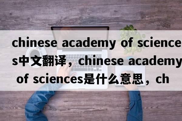 chinese academy of sciences中文翻譯，chinese academy of sciences是什么意思，chinese academy of sciences發(fā)音、用法及例句