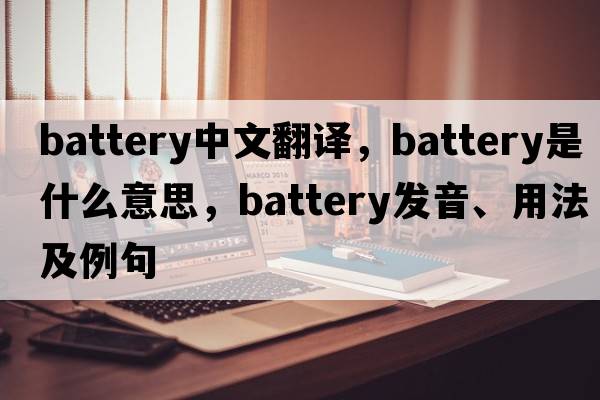 battery中文翻譯，battery是什么意思，battery發(fā)音、用法及例句