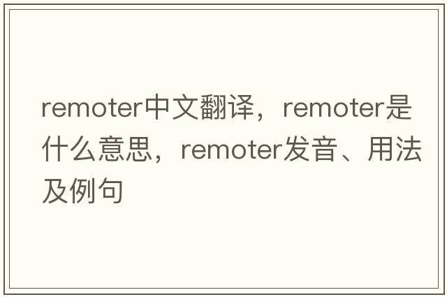 remoter中文翻譯，remoter是什么意思，remoter發(fā)音、用法及例句