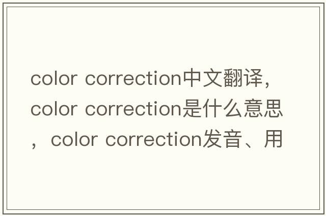 color correction中文翻譯，color correction是什么意思，color correction發(fā)音、用法及例句