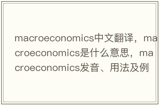 macroeconomics中文翻譯，macroeconomics是什么意思，macroeconomics發(fā)音、用法及例句