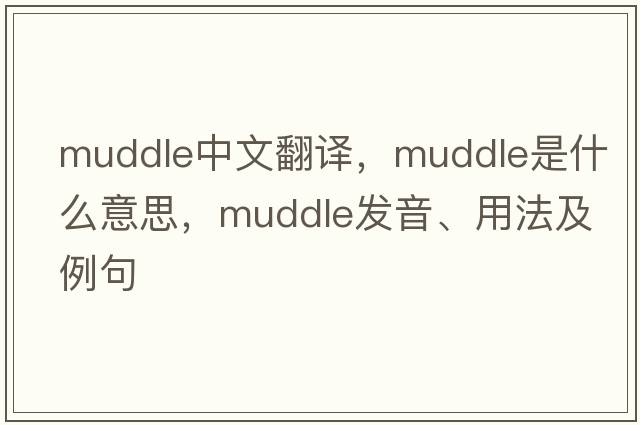 muddle中文翻譯，muddle是什么意思，muddle發(fā)音、用法及例句