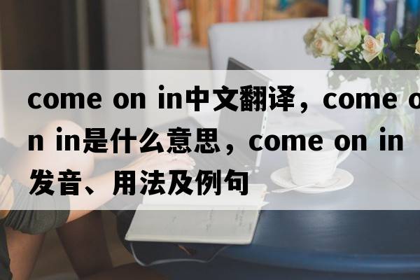 come on in中文翻譯，come on in是什么意思，come on in發(fā)音、用法及例句