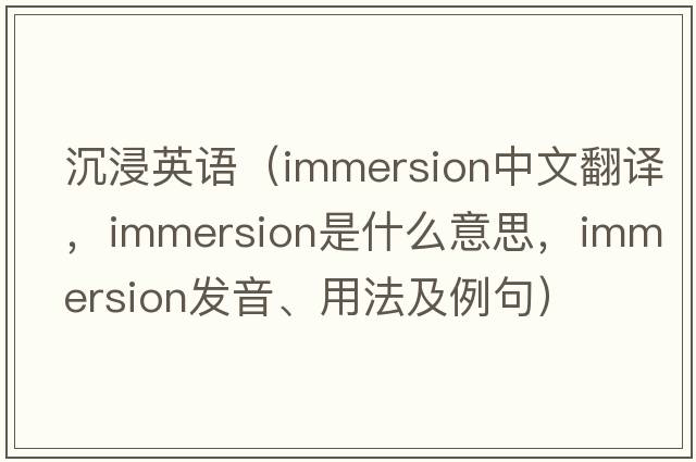 沉浸英語(yǔ)（immersion中文翻譯，immersion是什么意思，immersion發(fā)音、用法及例句）