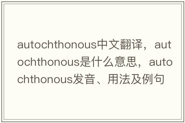 autochthonous中文翻譯，autochthonous是什么意思，autochthonous發(fā)音、用法及例句