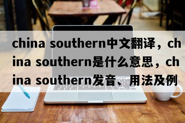 china southern中文翻譯，china southern是什么意思，china southern發(fā)音、用法及例句