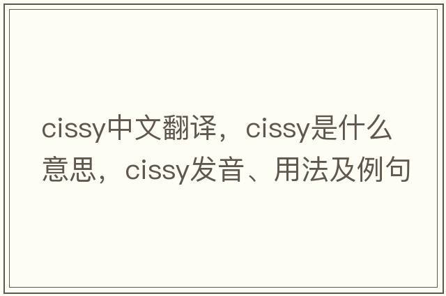 cissy中文翻譯，cissy是什么意思，cissy發(fā)音、用法及例句