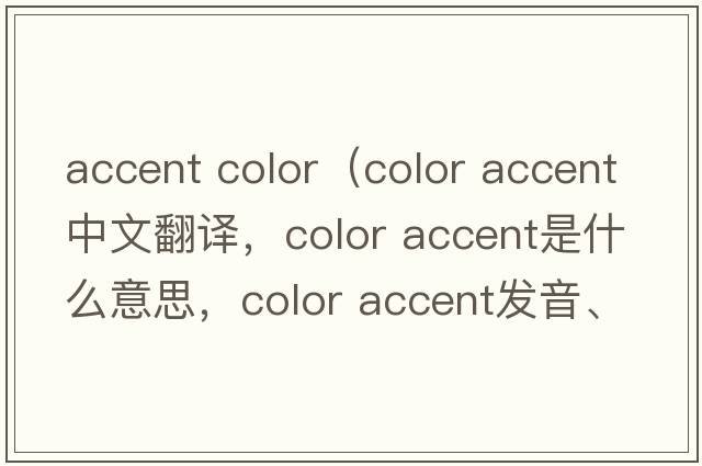 accent color（color accent中文翻譯，color accent是什么意思，color accent發(fā)音、用法及例句）