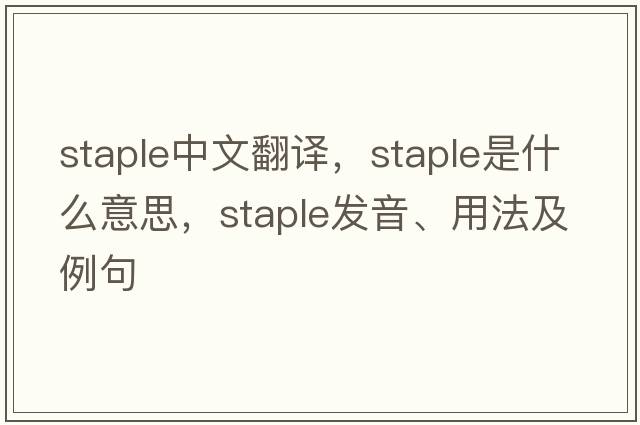 staple中文翻譯，staple是什么意思，staple發(fā)音、用法及例句