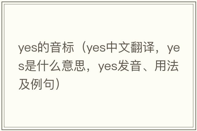 yes的音標(biāo)（yes中文翻譯，yes是什么意思，yes發(fā)音、用法及例句）