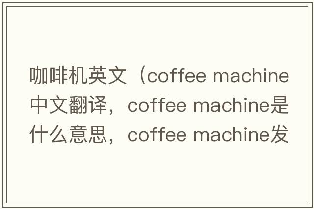 咖啡機(jī)英文（coffee machine中文翻譯，coffee machine是什么意思，coffee machine發(fā)音、用法及例句）