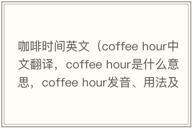 咖啡時間英文（coffee hour中文翻譯，coffee hour是什么意思，coffee hour發(fā)音、用法及例句）