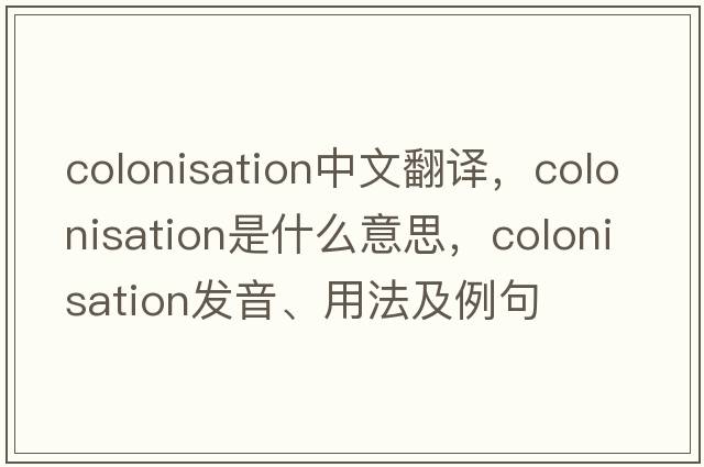 colonisation中文翻譯，colonisation是什么意思，colonisation發(fā)音、用法及例句