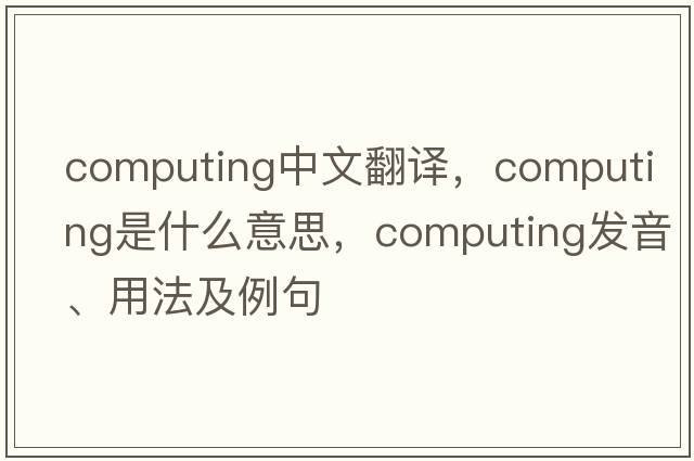 computing中文翻譯，computing是什么意思，computing發(fā)音、用法及例句
