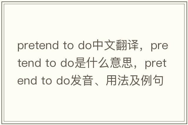 pretend to do中文翻譯，pretend to do是什么意思，pretend to do發(fā)音、用法及例句