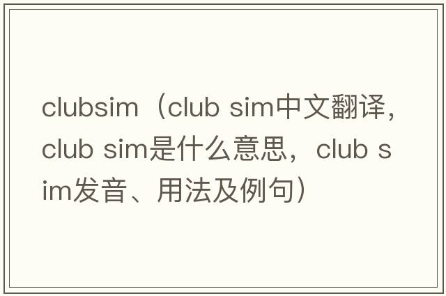 clubsim（club sim中文翻譯，club sim是什么意思，club sim發(fā)音、用法及例句）