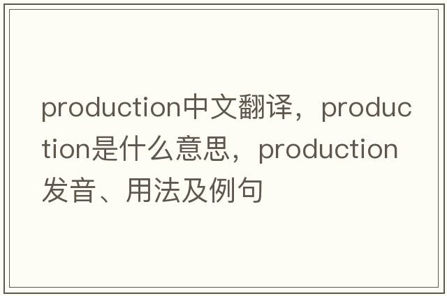 production中文翻譯，production是什么意思，production發(fā)音、用法及例句