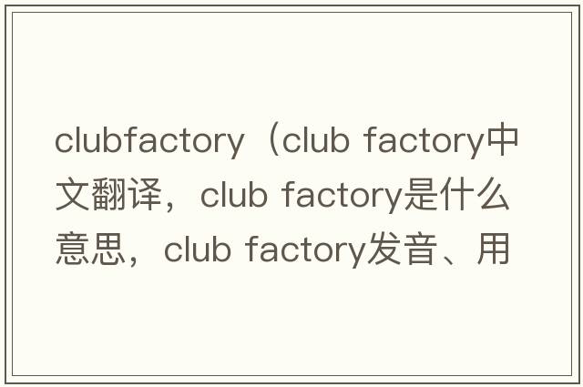 clubfactory（club factory中文翻譯，club factory是什么意思，club factory發(fā)音、用法及例句）