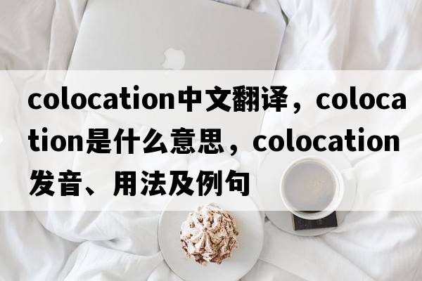 colocation中文翻譯，colocation是什么意思，colocation發(fā)音、用法及例句