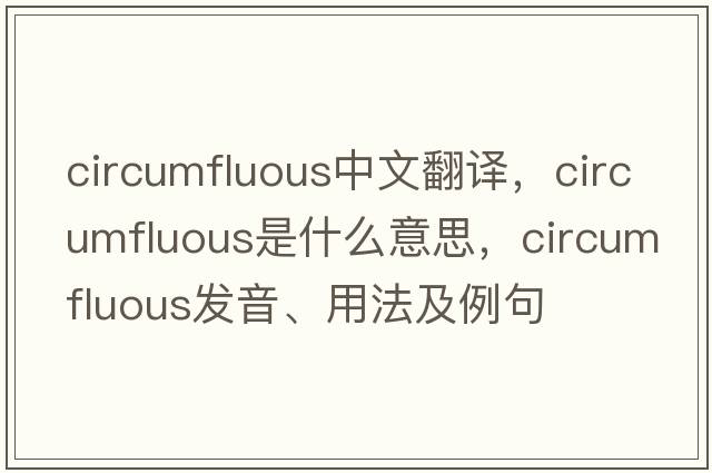 circumfluous中文翻譯，circumfluous是什么意思，circumfluous發(fā)音、用法及例句