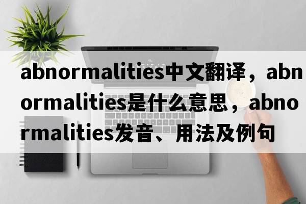 abnormalities中文翻譯，abnormalities是什么意思，abnormalities發(fā)音、用法及例句