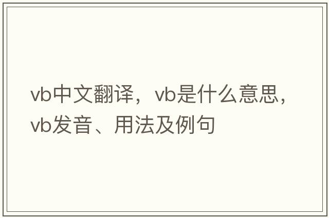 vb中文翻譯，vb是什么意思，vb發(fā)音、用法及例句