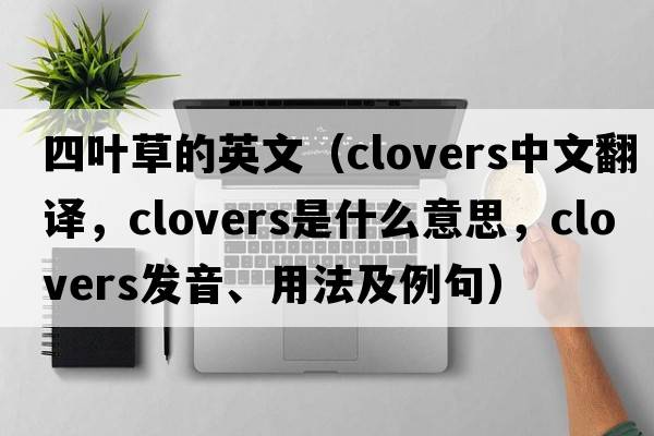 四葉草的英文（clovers中文翻譯，clovers是什么意思，clovers發(fā)音、用法及例句）