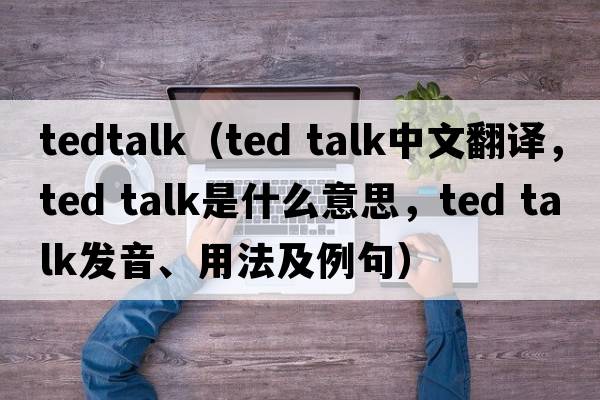 tedtalk（ted talk中文翻譯，ted talk是什么意思，ted talk發(fā)音、用法及例句）
