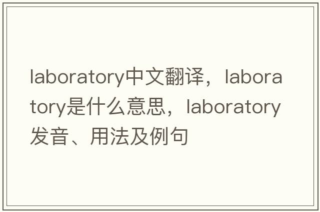 laboratory中文翻譯，laboratory是什么意思，laboratory發(fā)音、用法及例句