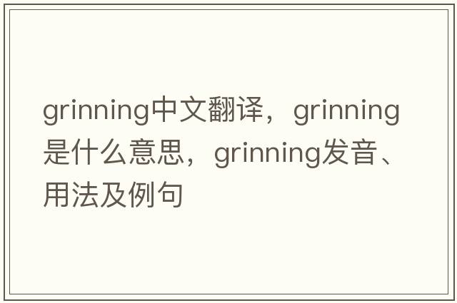 grinning中文翻譯，grinning是什么意思，grinning發(fā)音、用法及例句