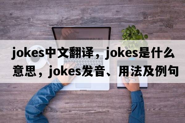 jokes中文翻譯，jokes是什么意思，jokes發(fā)音、用法及例句