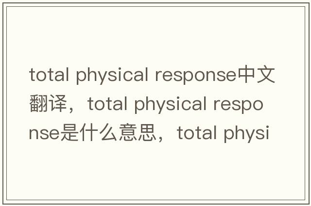 total physical response中文翻譯，total physical response是什么意思，total physical response發(fā)音、用法及例句