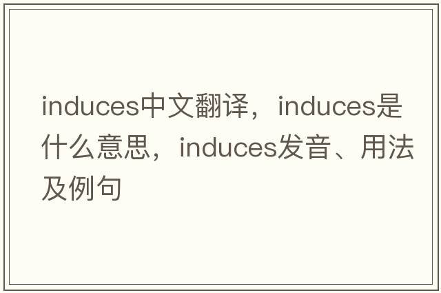 induces中文翻譯，induces是什么意思，induces發(fā)音、用法及例句