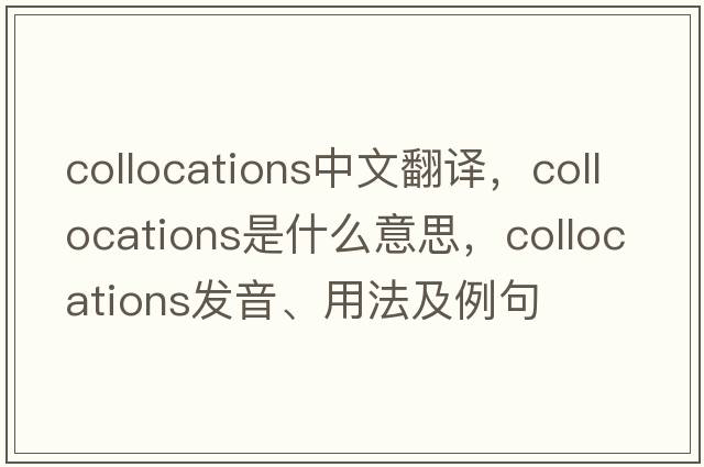 collocations中文翻譯，collocations是什么意思，collocations發(fā)音、用法及例句