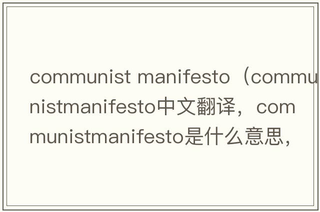 communist manifesto（communistmanifesto中文翻譯，communistmanifesto是什么意思，communistmanifesto發(fā)音、用法及例句）