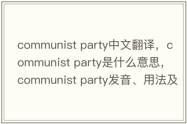 communist party中文翻譯，communist party是什么意思，communist party發(fā)音、用法及例句