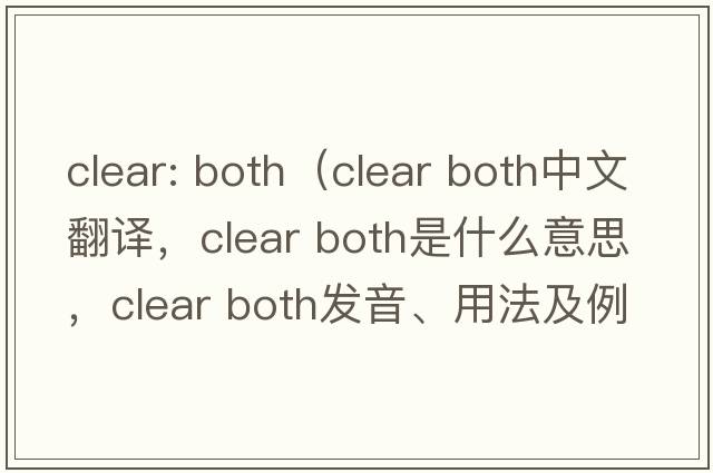 clear: both（clear both中文翻譯，clear both是什么意思，clear both發(fā)音、用法及例句）