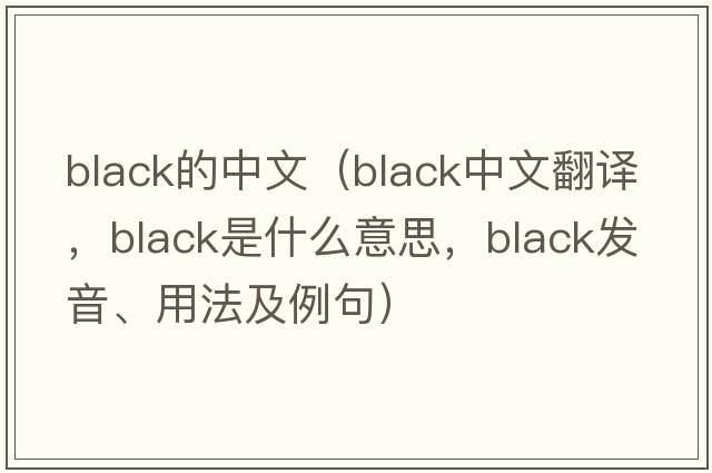 black的中文（black中文翻譯，black是什么意思，black發(fā)音、用法及例句）