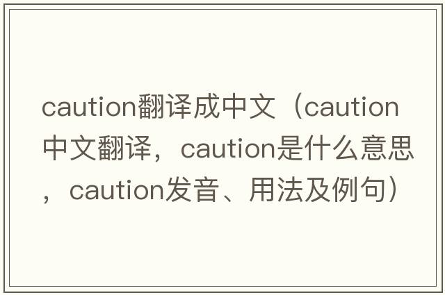 caution翻譯成中文（caution中文翻譯，caution是什么意思，caution發(fā)音、用法及例句）