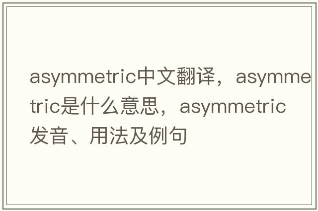 asymmetric中文翻譯，asymmetric是什么意思，asymmetric發(fā)音、用法及例句