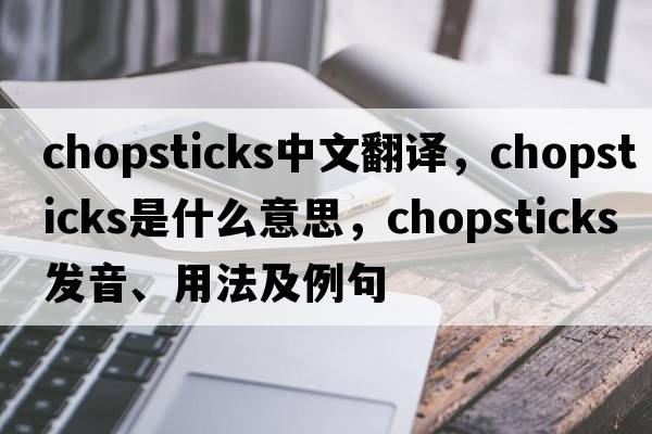 chopsticks中文翻譯，chopsticks是什么意思，chopsticks發(fā)音、用法及例句
